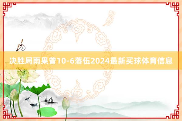 决胜局雨果曾10-6落伍2024最新买球体育信息