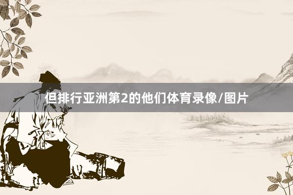 但排行亚洲第2的他们体育录像/图片