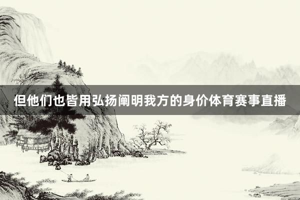 但他们也皆用弘扬阐明我方的身价体育赛事直播