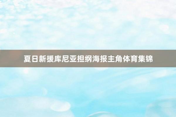 夏日新援库尼亚担纲海报主角体育集锦