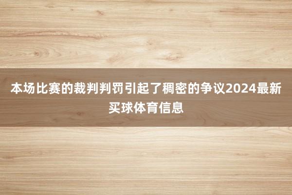 本场比赛的裁判判罚引起了稠密的争议2024最新买球体育信息