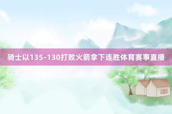 骑士以135-130打败火箭拿下连胜体育赛事直播