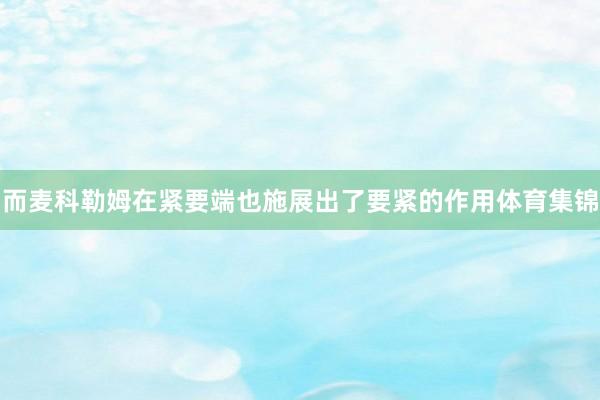 而麦科勒姆在紧要端也施展出了要紧的作用体育集锦