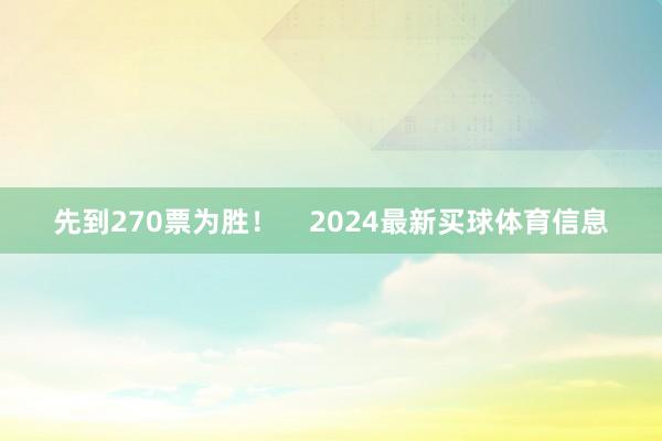 先到270票为胜！    2024最新买球体育信息