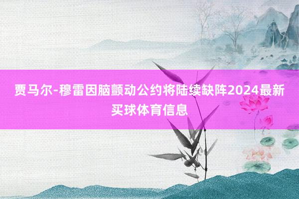 贾马尔-穆雷因脑颤动公约将陆续缺阵2024最新买球体育信息