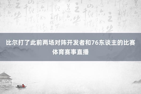 比尔打了此前两场对阵开发者和76东谈主的比赛体育赛事直播