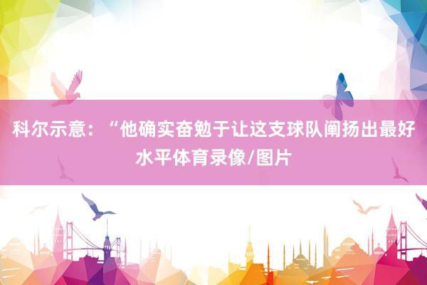 科尔示意：“他确实奋勉于让这支球队阐扬出最好水平体育录像/图片