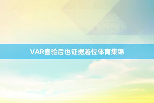 VAR查验后也证据越位体育集锦