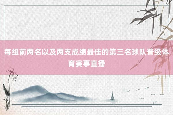 每组前两名以及两支成绩最佳的第三名球队晋级体育赛事直播