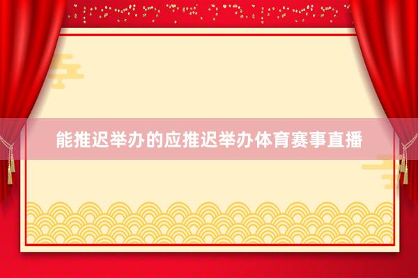 能推迟举办的应推迟举办体育赛事直播