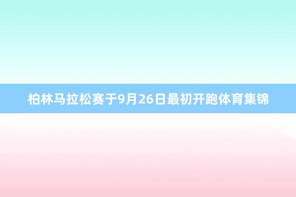 柏林马拉松赛于9月26日最初开跑体育集锦