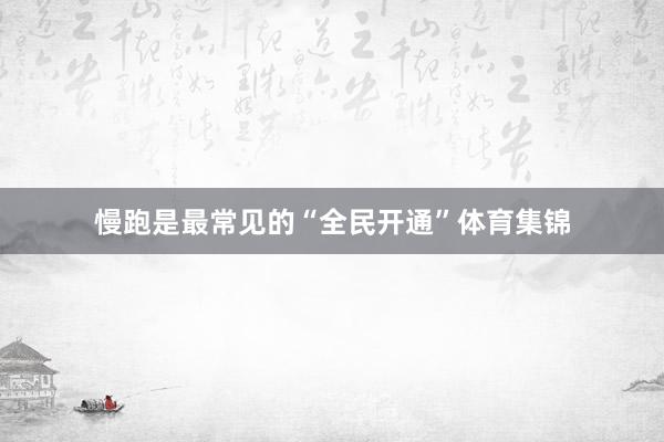 慢跑是最常见的“全民开通”体育集锦
