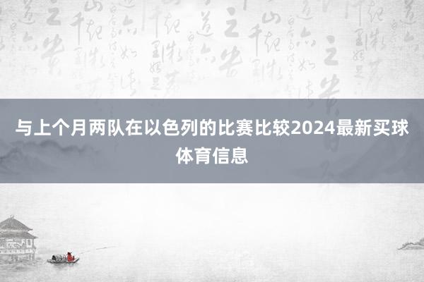 与上个月两队在以色列的比赛比较2024最新买球体育信息