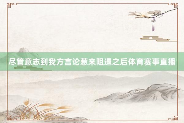 尽管意志到我方言论惹来阻遏之后体育赛事直播