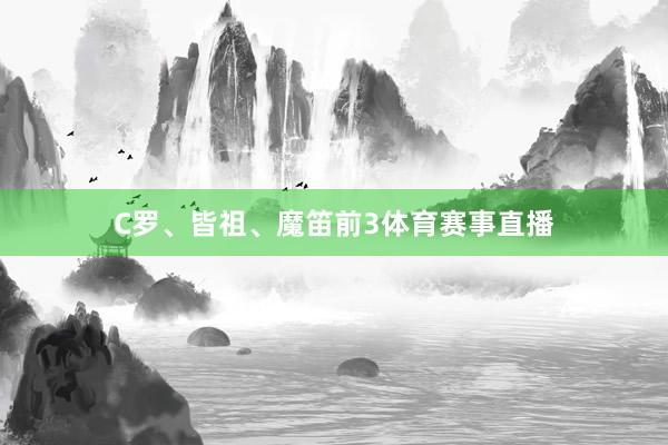 C罗、皆祖、魔笛前3体育赛事直播