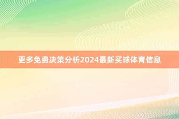 更多免费决策分析2024最新买球体育信息