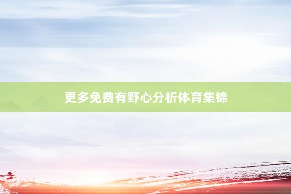 更多免费有野心分析体育集锦