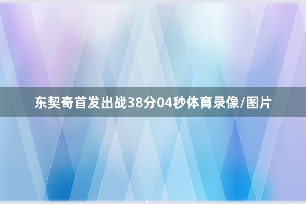东契奇首发出战38分04秒体育录像/图片