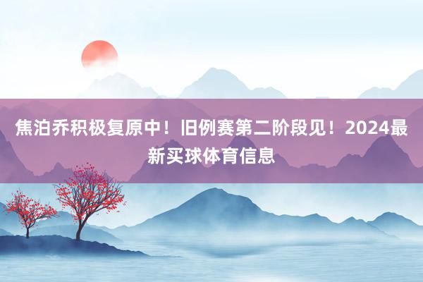 焦泊乔积极复原中！旧例赛第二阶段见！2024最新买球体育信息
