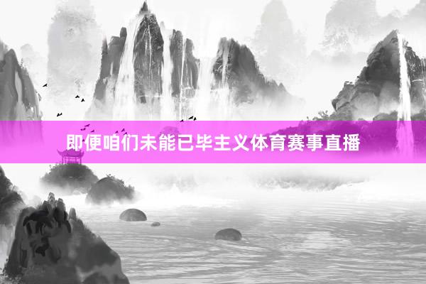 即便咱们未能已毕主义体育赛事直播