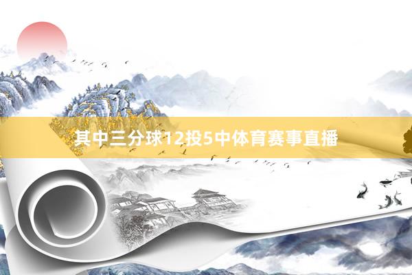 其中三分球12投5中体育赛事直播