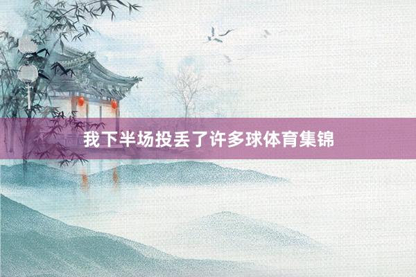 我下半场投丢了许多球体育集锦