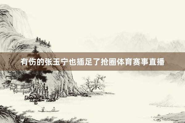 有伤的张玉宁也插足了抢圈体育赛事直播