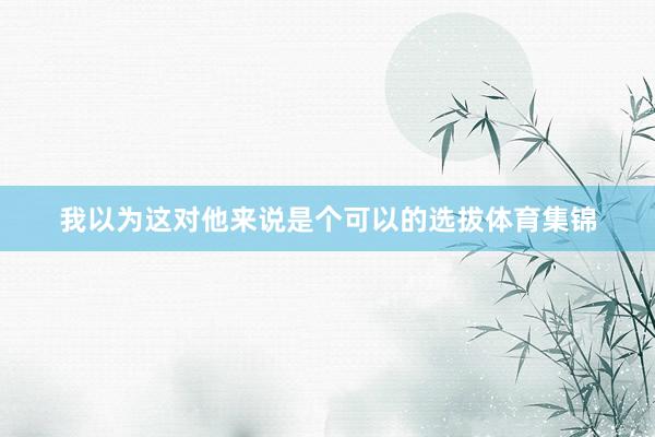 我以为这对他来说是个可以的选拔体育集锦