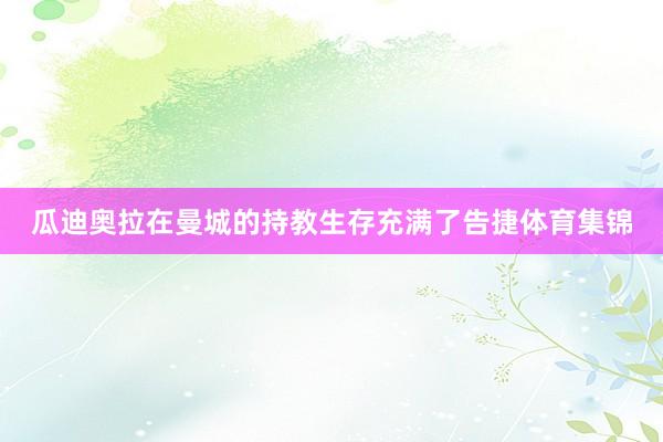 瓜迪奥拉在曼城的持教生存充满了告捷体育集锦