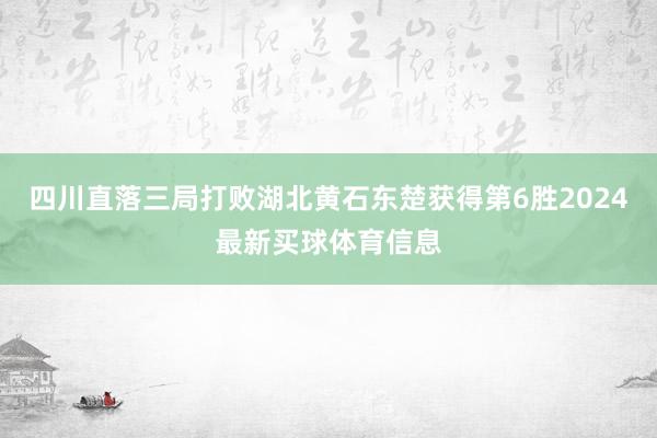 四川直落三局打败湖北黄石东楚获得第6胜2024最新买球体育信息