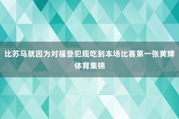 比苏马就因为对福登犯规吃到本场比赛第一张黄牌体育集锦