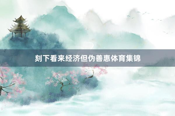 刻下看来经济但伪善惠体育集锦
