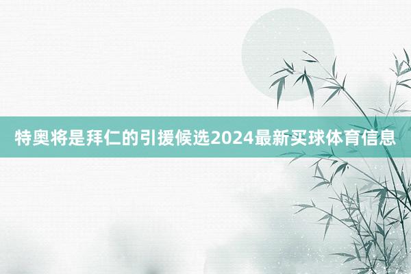 特奥将是拜仁的引援候选2024最新买球体育信息