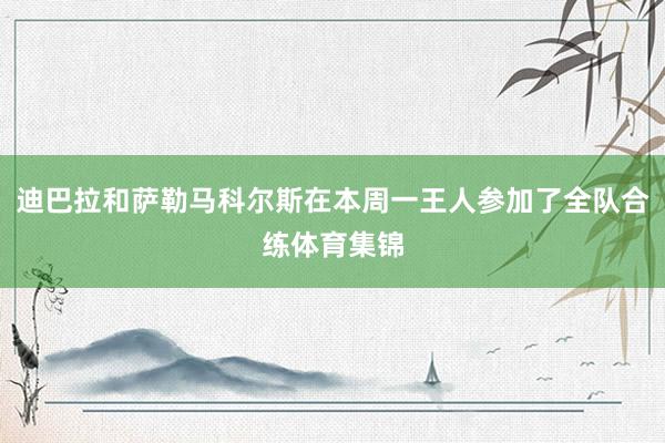 迪巴拉和萨勒马科尔斯在本周一王人参加了全队合练体育集锦