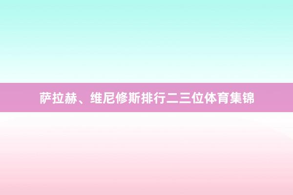 萨拉赫、维尼修斯排行二三位体育集锦