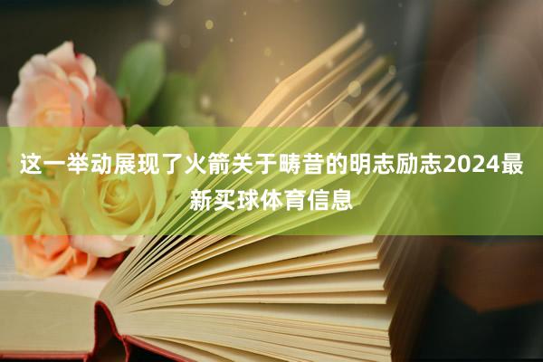 这一举动展现了火箭关于畴昔的明志励志2024最新买球体育信息