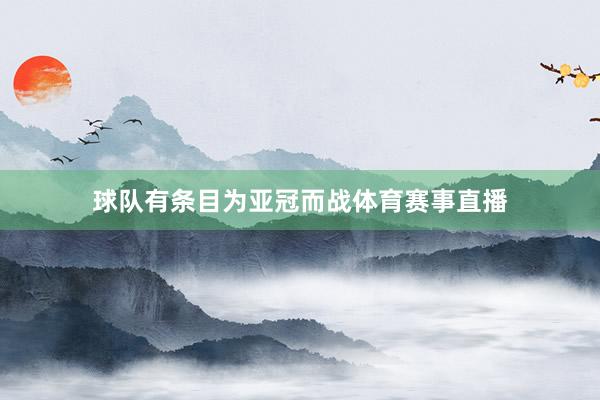 球队有条目为亚冠而战体育赛事直播