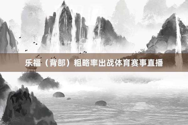 乐福（背部）粗略率出战体育赛事直播