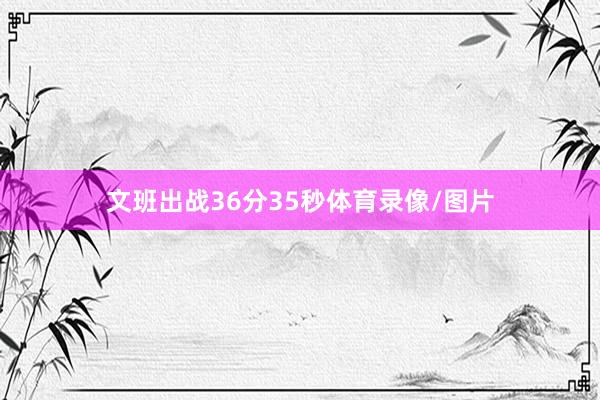文班出战36分35秒体育录像/图片