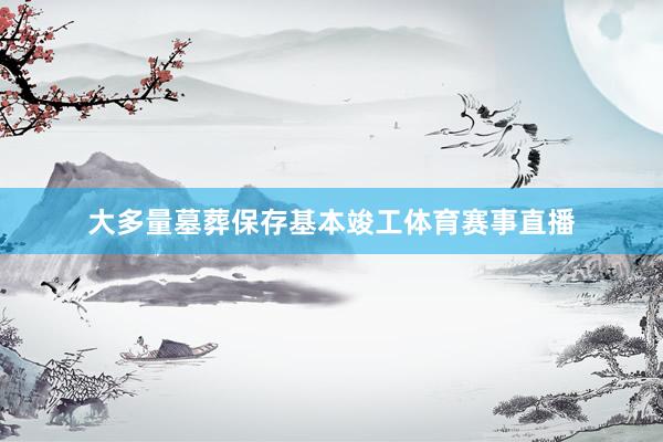 大多量墓葬保存基本竣工体育赛事直播