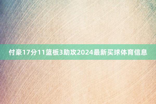 付豪17分11篮板3助攻2024最新买球体育信息