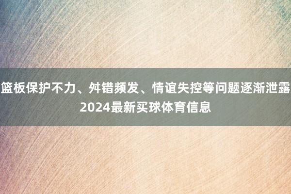篮板保护不力、舛错频发、情谊失控等问题逐渐泄露2024最新买球体育信息