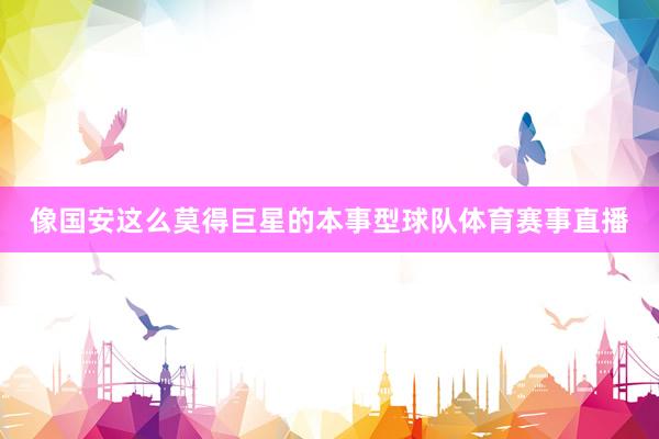 像国安这么莫得巨星的本事型球队体育赛事直播