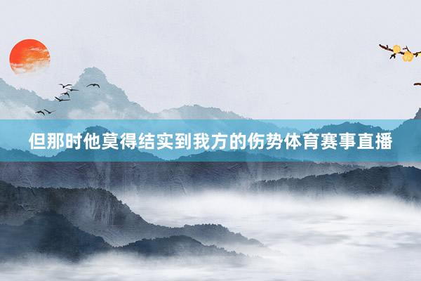 但那时他莫得结实到我方的伤势体育赛事直播