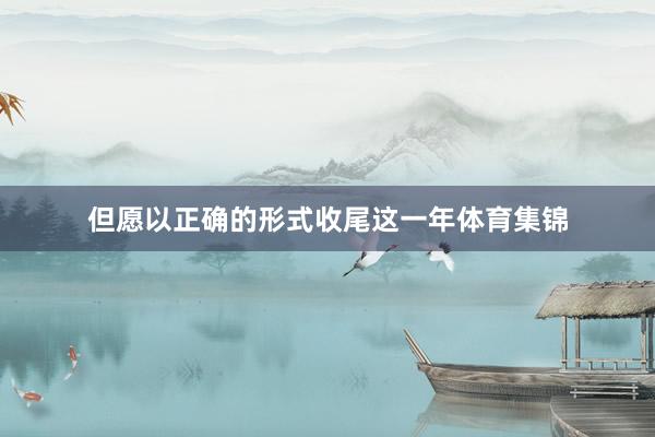 但愿以正确的形式收尾这一年体育集锦
