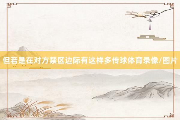 但若是在对方禁区边际有这样多传球体育录像/图片