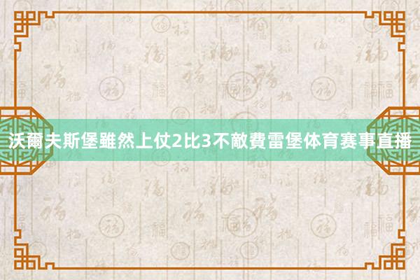 沃爾夫斯堡雖然上仗2比3不敵費雷堡体育赛事直播