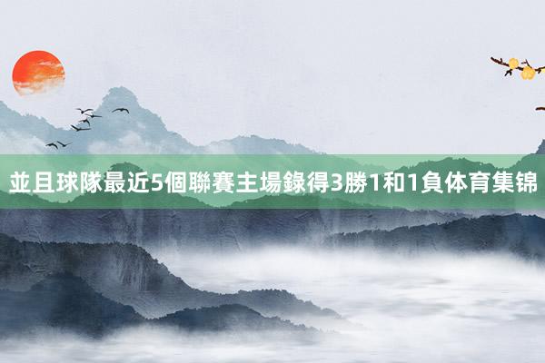並且球隊最近5個聯賽主場錄得3勝1和1負体育集锦