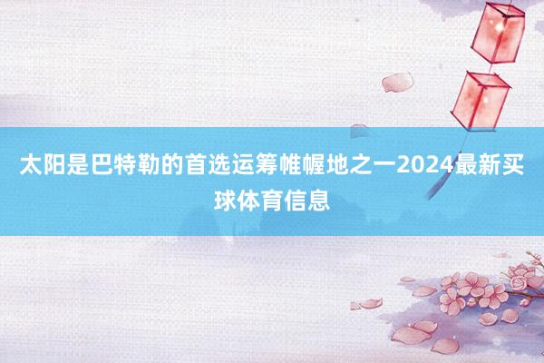 太阳是巴特勒的首选运筹帷幄地之一2024最新买球体育信息