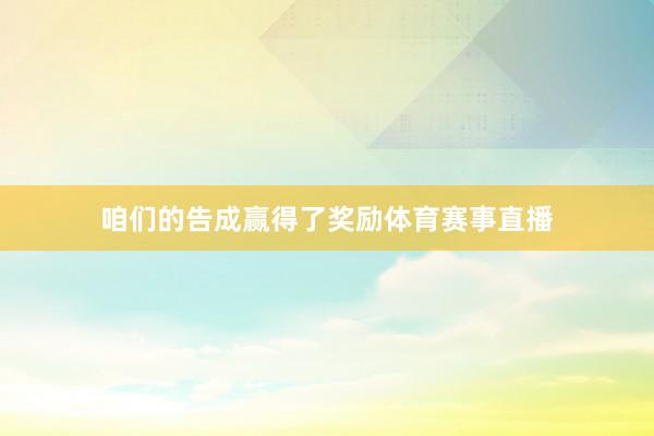 咱们的告成赢得了奖励体育赛事直播